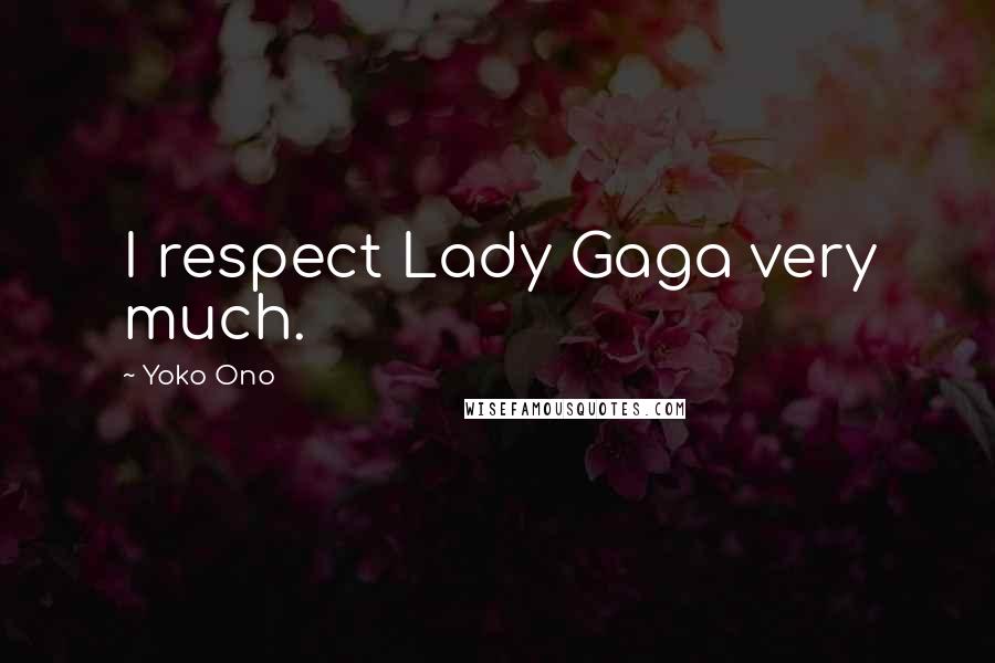 Yoko Ono Quotes: I respect Lady Gaga very much.
