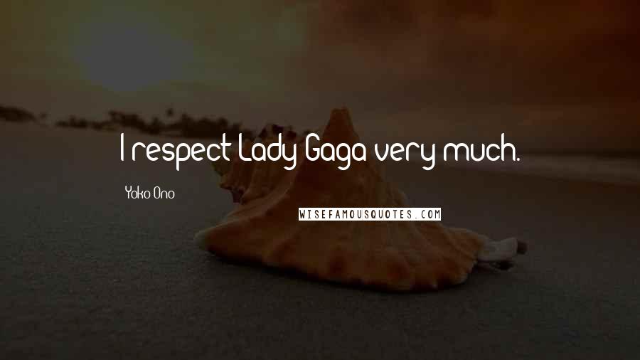 Yoko Ono Quotes: I respect Lady Gaga very much.