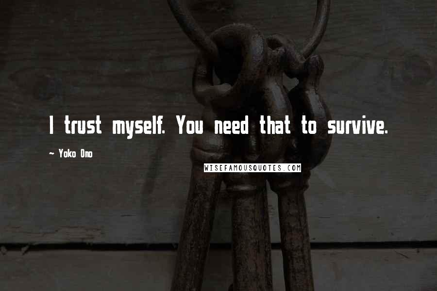 Yoko Ono Quotes: I trust myself. You need that to survive.