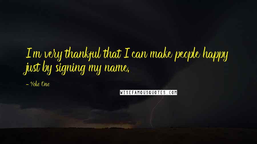 Yoko Ono Quotes: I'm very thankful that I can make people happy just by signing my name.