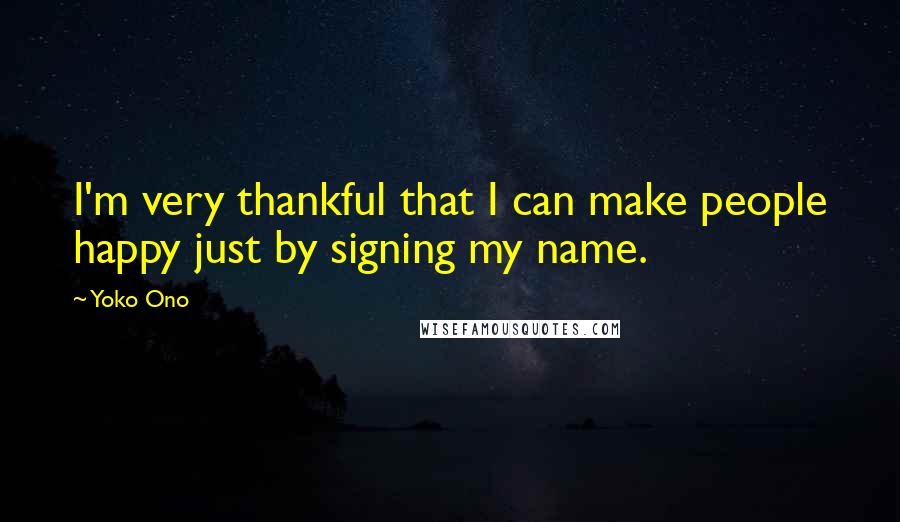 Yoko Ono Quotes: I'm very thankful that I can make people happy just by signing my name.