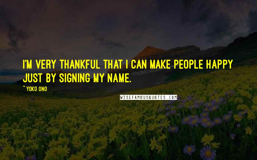 Yoko Ono Quotes: I'm very thankful that I can make people happy just by signing my name.