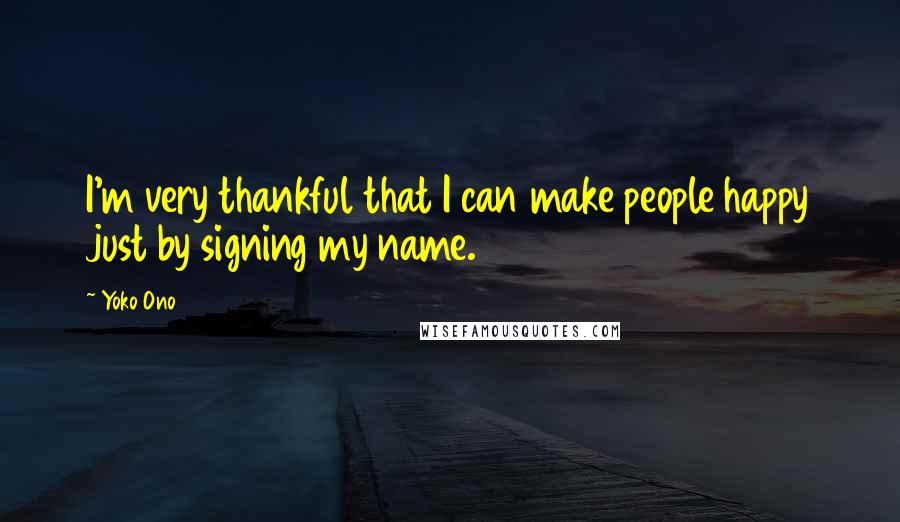 Yoko Ono Quotes: I'm very thankful that I can make people happy just by signing my name.