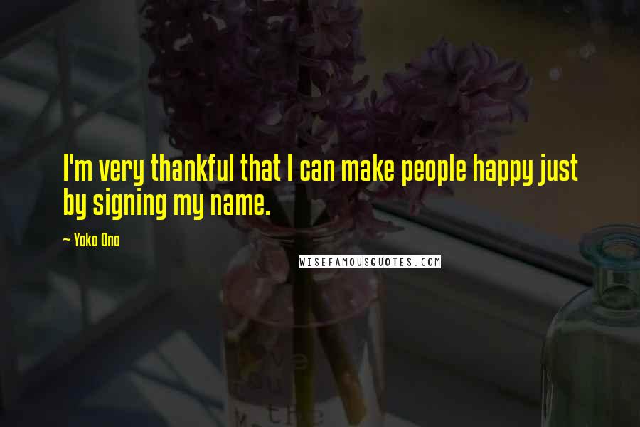 Yoko Ono Quotes: I'm very thankful that I can make people happy just by signing my name.