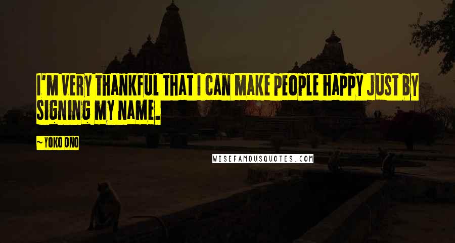 Yoko Ono Quotes: I'm very thankful that I can make people happy just by signing my name.