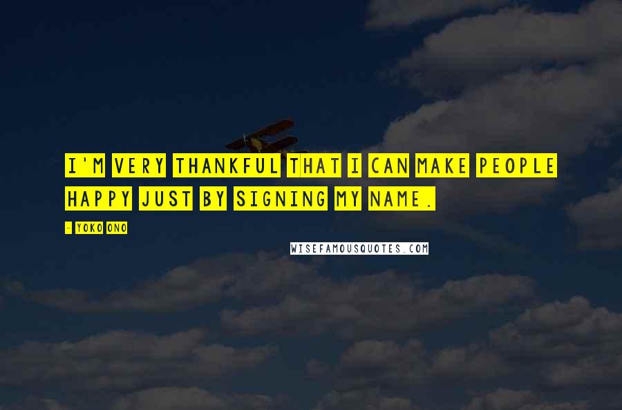 Yoko Ono Quotes: I'm very thankful that I can make people happy just by signing my name.