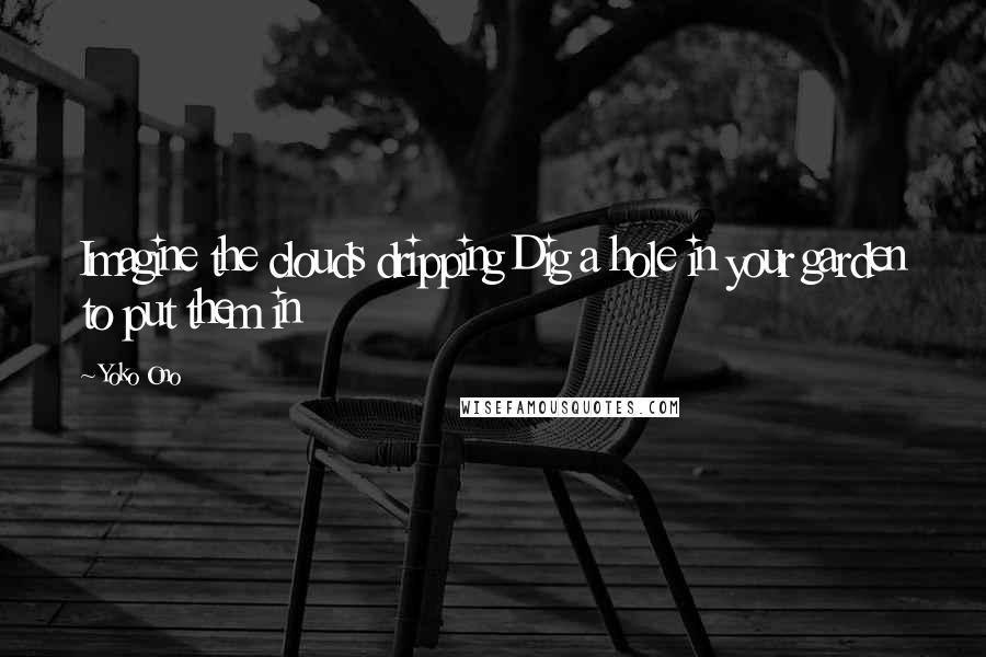 Yoko Ono Quotes: Imagine the clouds dripping Dig a hole in your garden to put them in