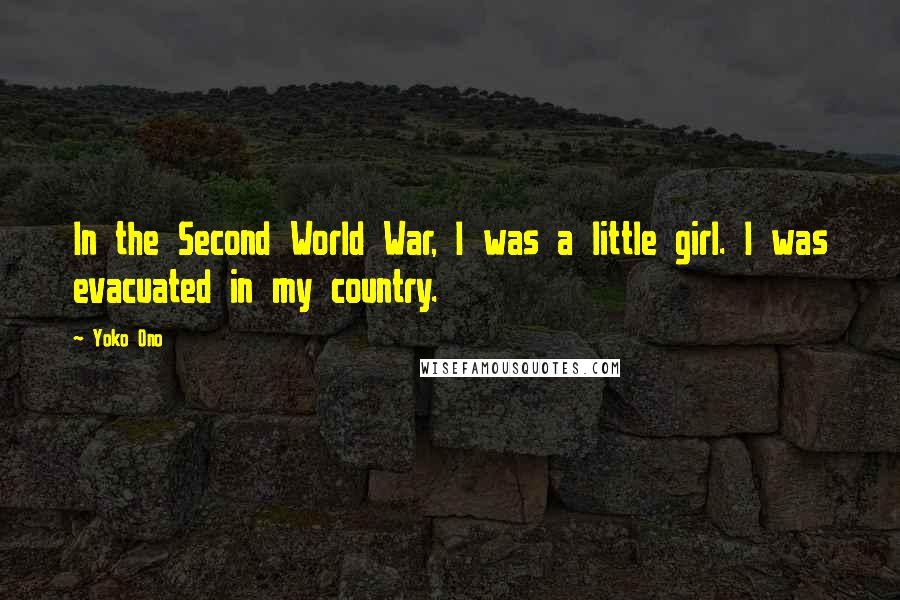 Yoko Ono Quotes: In the Second World War, I was a little girl. I was evacuated in my country.