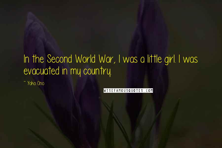 Yoko Ono Quotes: In the Second World War, I was a little girl. I was evacuated in my country.