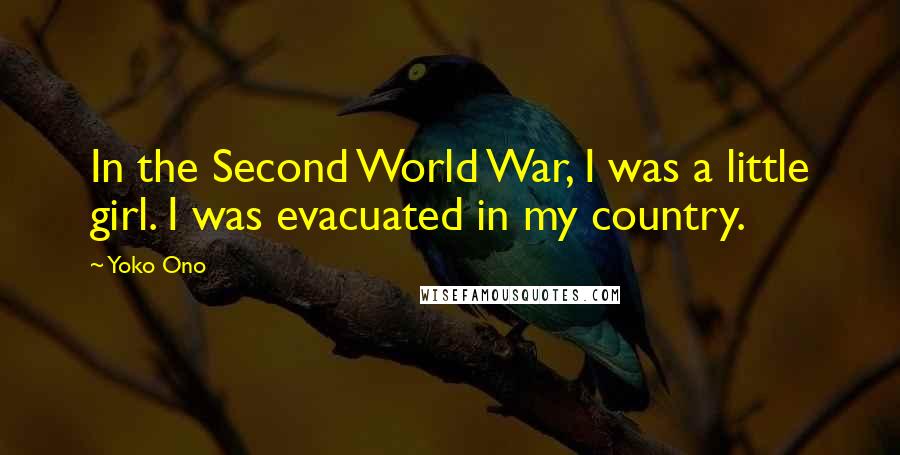 Yoko Ono Quotes: In the Second World War, I was a little girl. I was evacuated in my country.