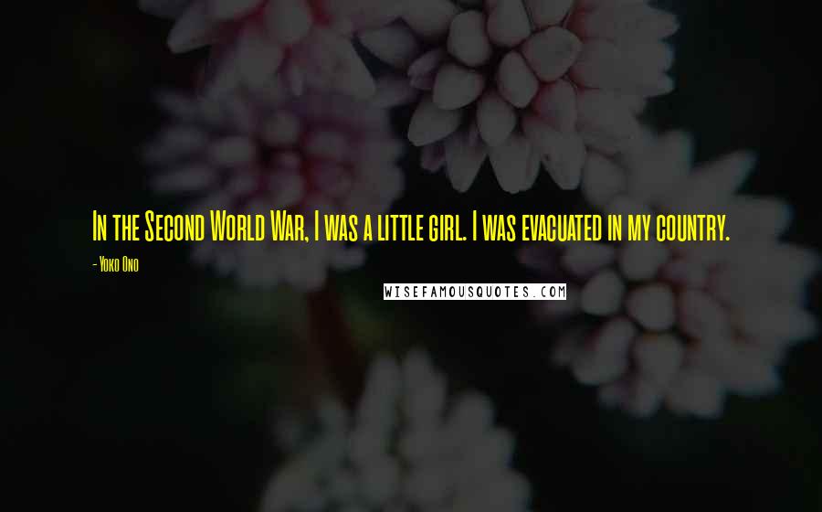 Yoko Ono Quotes: In the Second World War, I was a little girl. I was evacuated in my country.