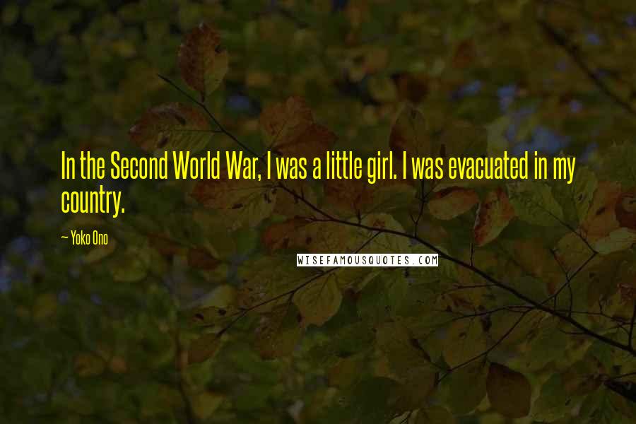 Yoko Ono Quotes: In the Second World War, I was a little girl. I was evacuated in my country.