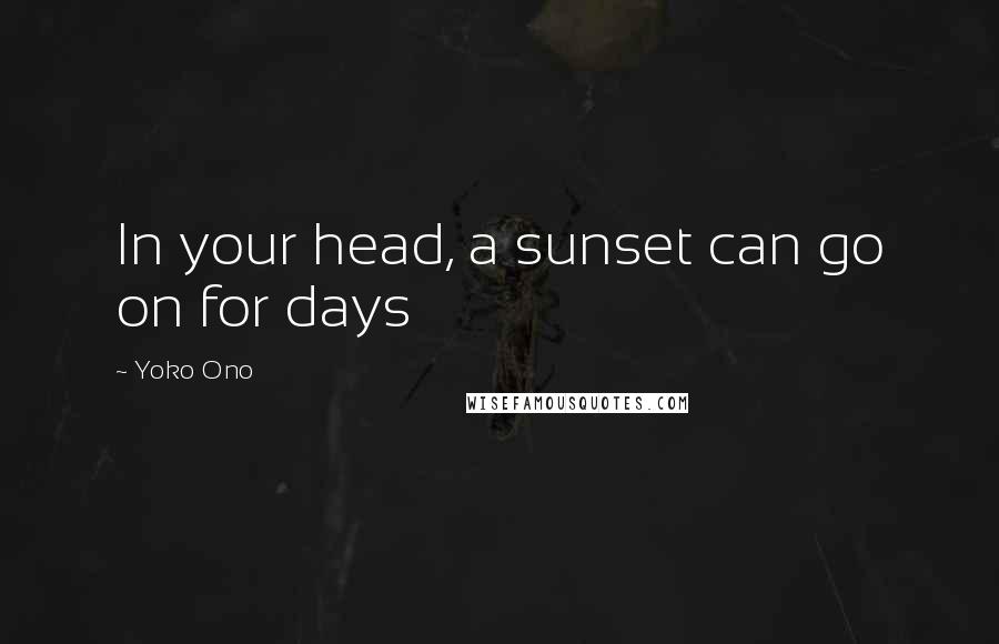 Yoko Ono Quotes: In your head, a sunset can go on for days