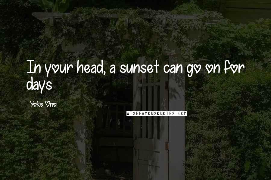 Yoko Ono Quotes: In your head, a sunset can go on for days