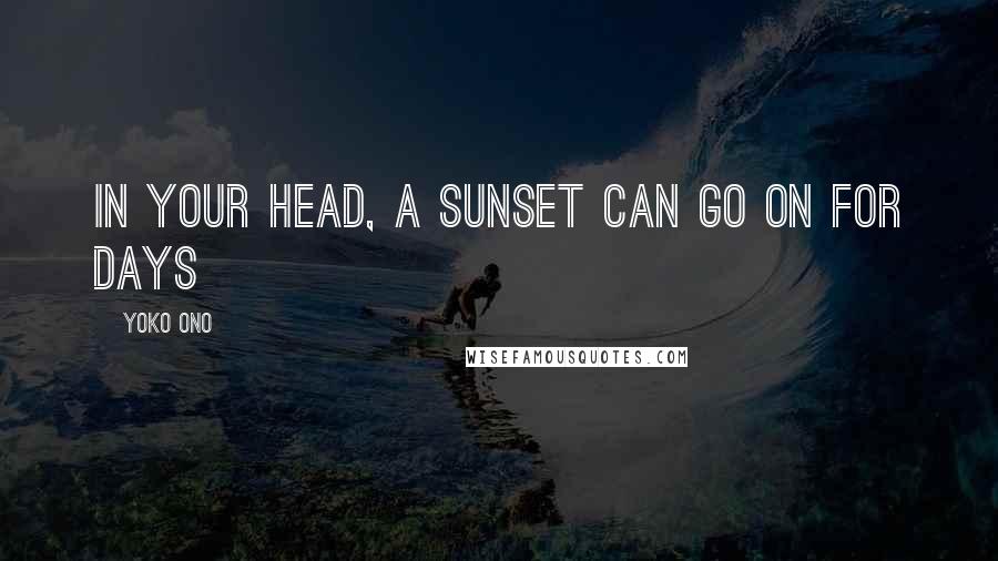 Yoko Ono Quotes: In your head, a sunset can go on for days