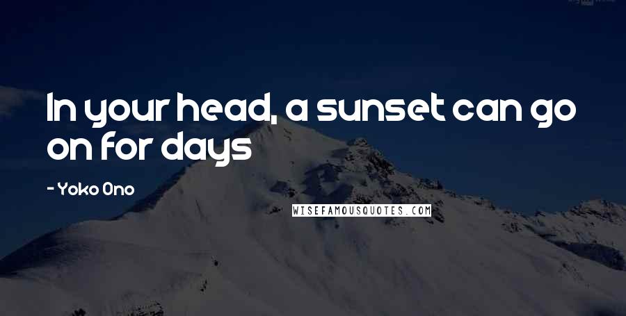 Yoko Ono Quotes: In your head, a sunset can go on for days