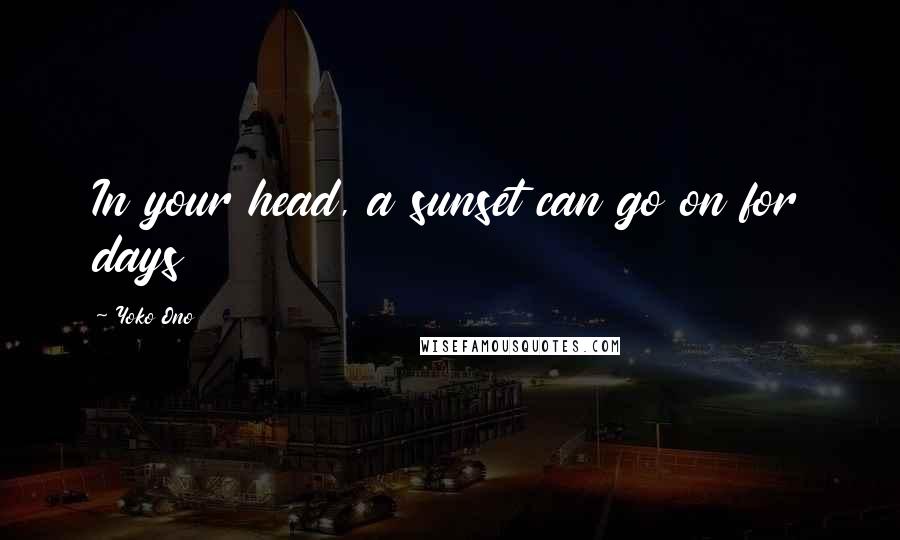Yoko Ono Quotes: In your head, a sunset can go on for days