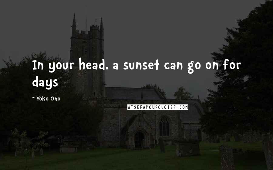 Yoko Ono Quotes: In your head, a sunset can go on for days