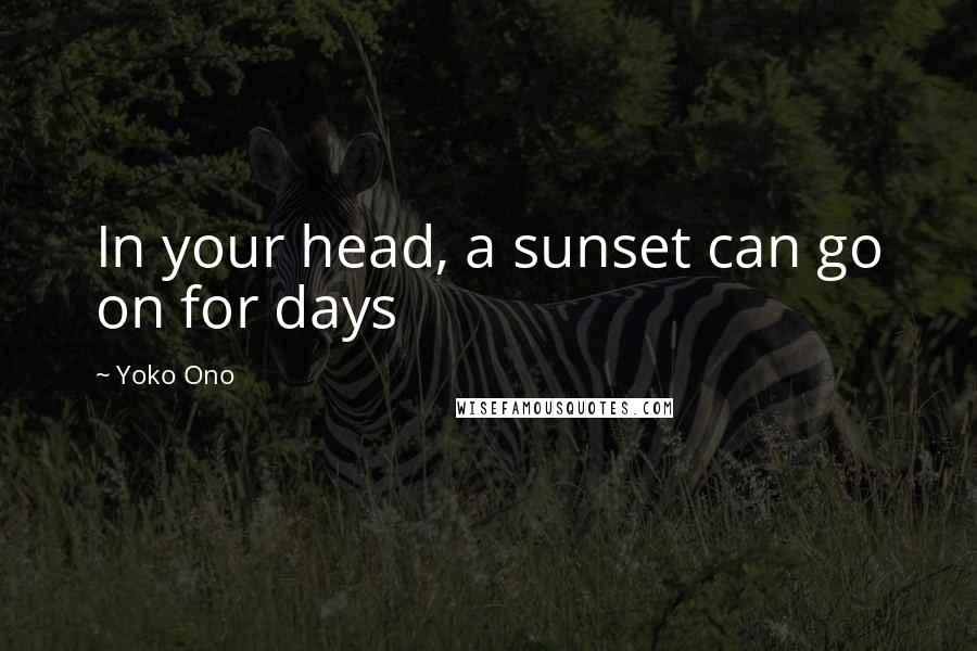 Yoko Ono Quotes: In your head, a sunset can go on for days