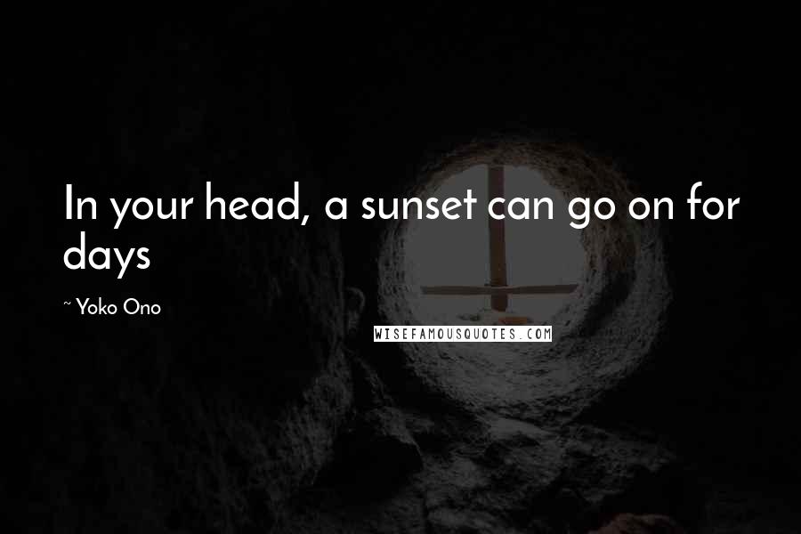 Yoko Ono Quotes: In your head, a sunset can go on for days