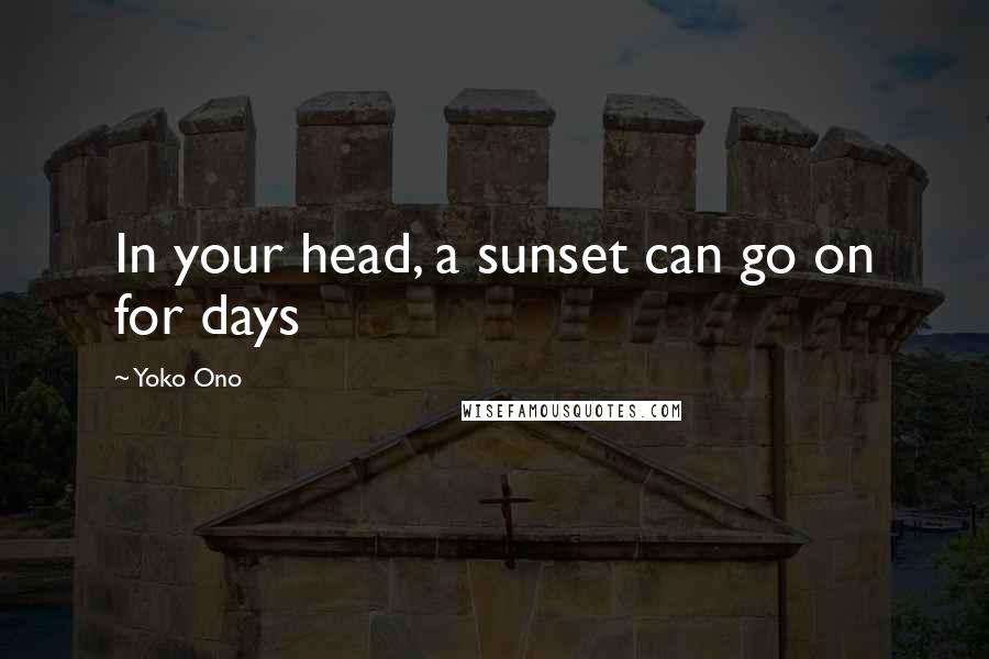 Yoko Ono Quotes: In your head, a sunset can go on for days