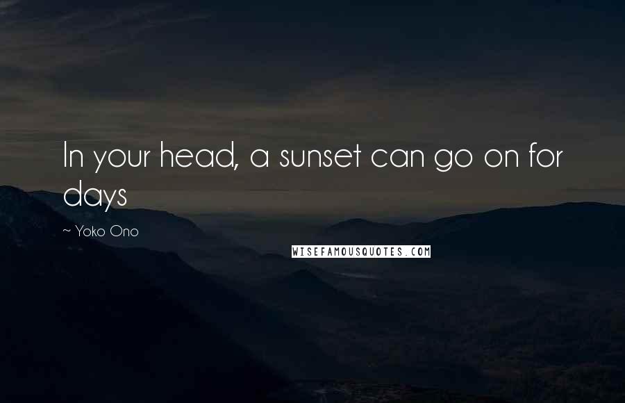 Yoko Ono Quotes: In your head, a sunset can go on for days