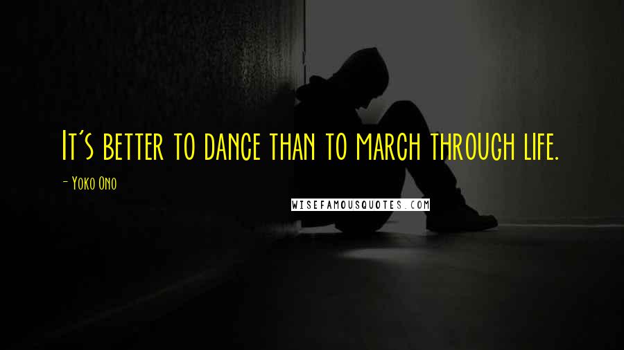 Yoko Ono Quotes: It's better to dance than to march through life.