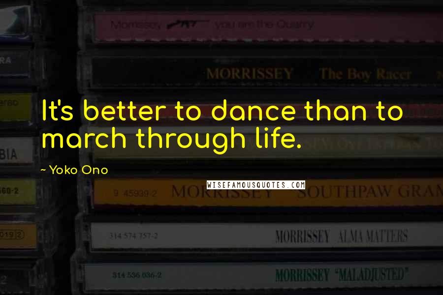 Yoko Ono Quotes: It's better to dance than to march through life.