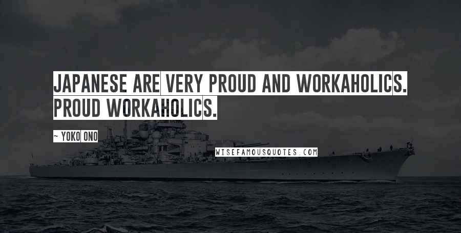 Yoko Ono Quotes: Japanese are very proud and workaholics. Proud workaholics.