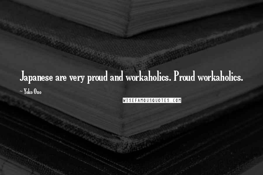 Yoko Ono Quotes: Japanese are very proud and workaholics. Proud workaholics.