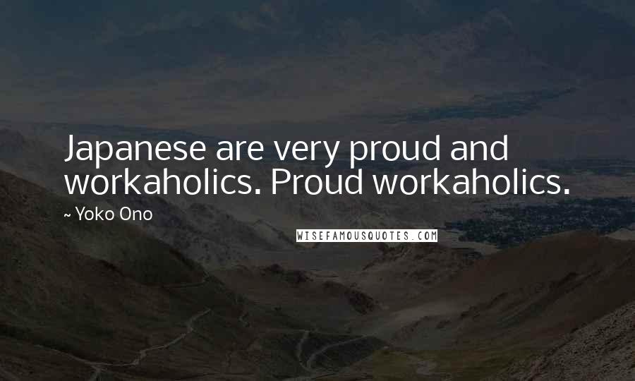 Yoko Ono Quotes: Japanese are very proud and workaholics. Proud workaholics.