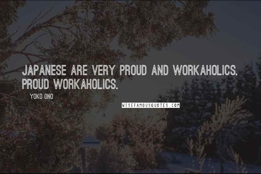 Yoko Ono Quotes: Japanese are very proud and workaholics. Proud workaholics.