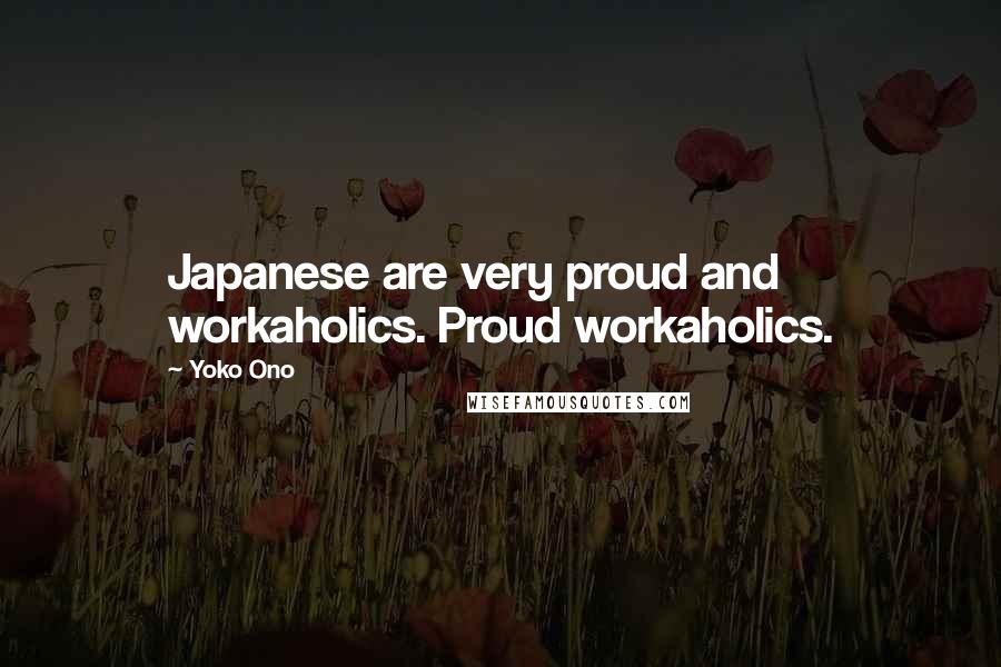 Yoko Ono Quotes: Japanese are very proud and workaholics. Proud workaholics.