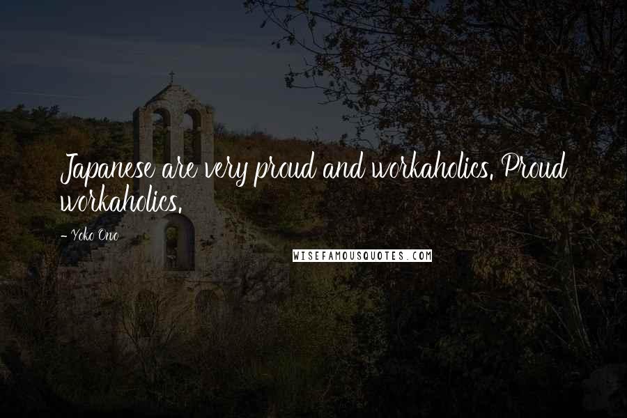 Yoko Ono Quotes: Japanese are very proud and workaholics. Proud workaholics.