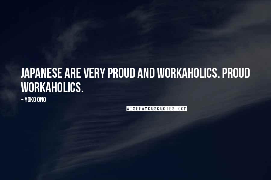 Yoko Ono Quotes: Japanese are very proud and workaholics. Proud workaholics.