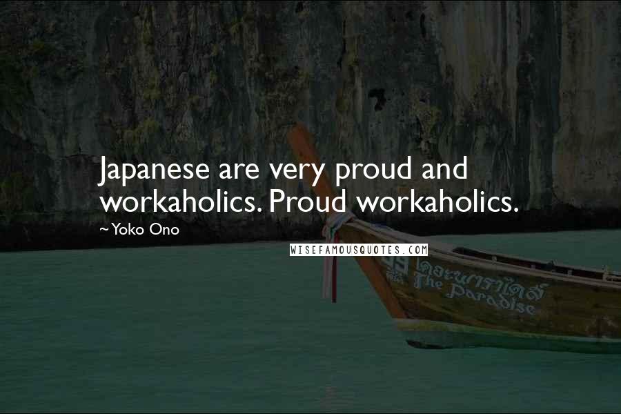 Yoko Ono Quotes: Japanese are very proud and workaholics. Proud workaholics.