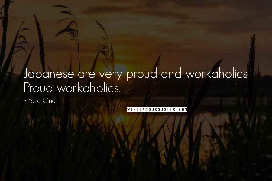 Yoko Ono Quotes: Japanese are very proud and workaholics. Proud workaholics.