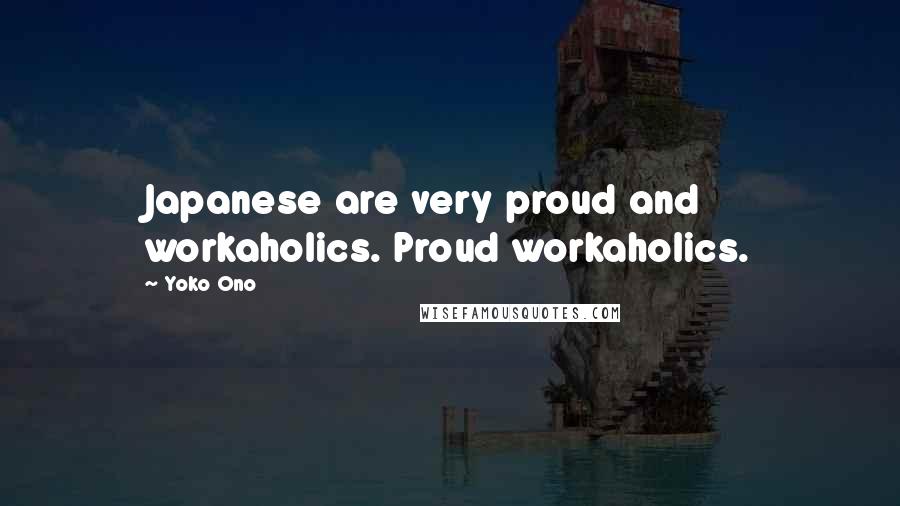 Yoko Ono Quotes: Japanese are very proud and workaholics. Proud workaholics.