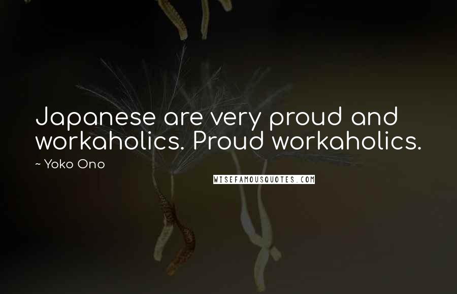 Yoko Ono Quotes: Japanese are very proud and workaholics. Proud workaholics.