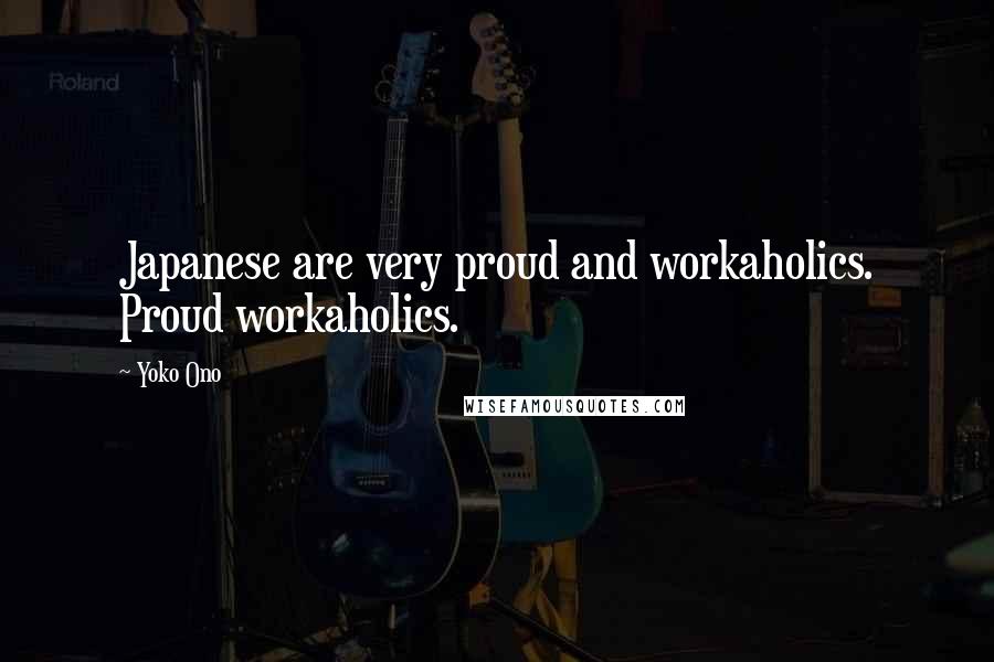 Yoko Ono Quotes: Japanese are very proud and workaholics. Proud workaholics.