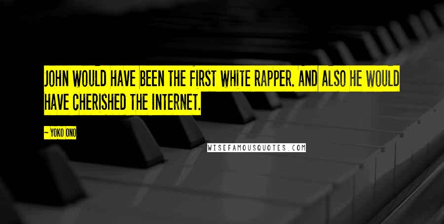 Yoko Ono Quotes: John would have been the first white rapper. And also he would have cherished the Internet.