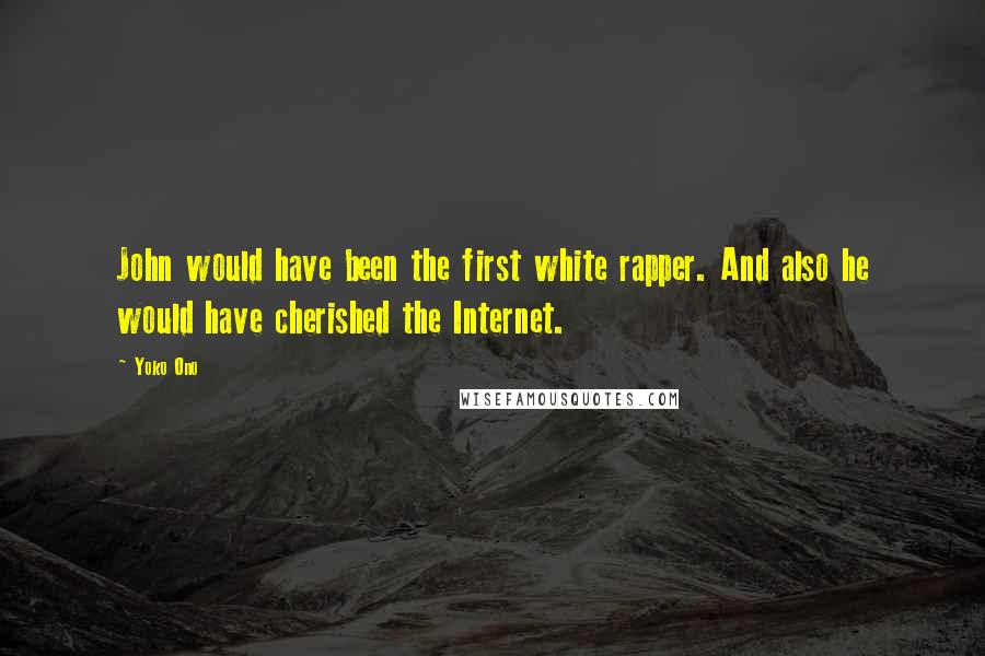 Yoko Ono Quotes: John would have been the first white rapper. And also he would have cherished the Internet.