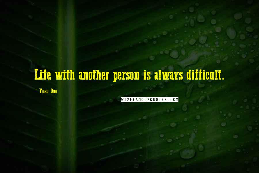 Yoko Ono Quotes: Life with another person is always difficult.