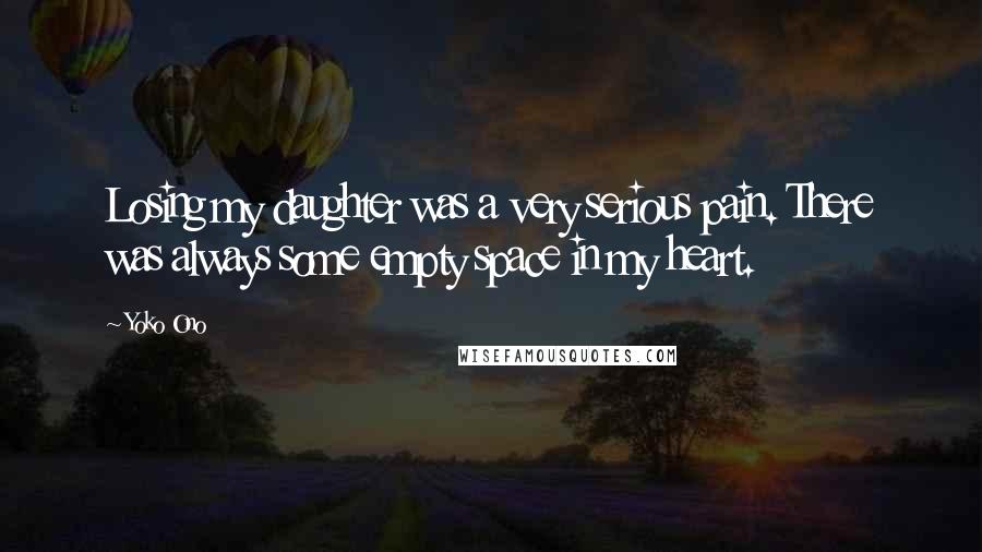 Yoko Ono Quotes: Losing my daughter was a very serious pain. There was always some empty space in my heart.