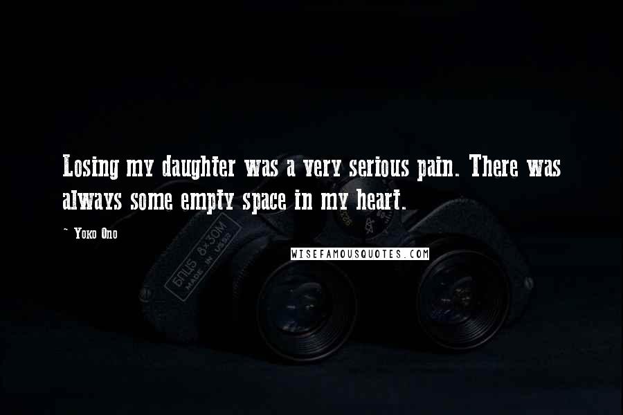 Yoko Ono Quotes: Losing my daughter was a very serious pain. There was always some empty space in my heart.