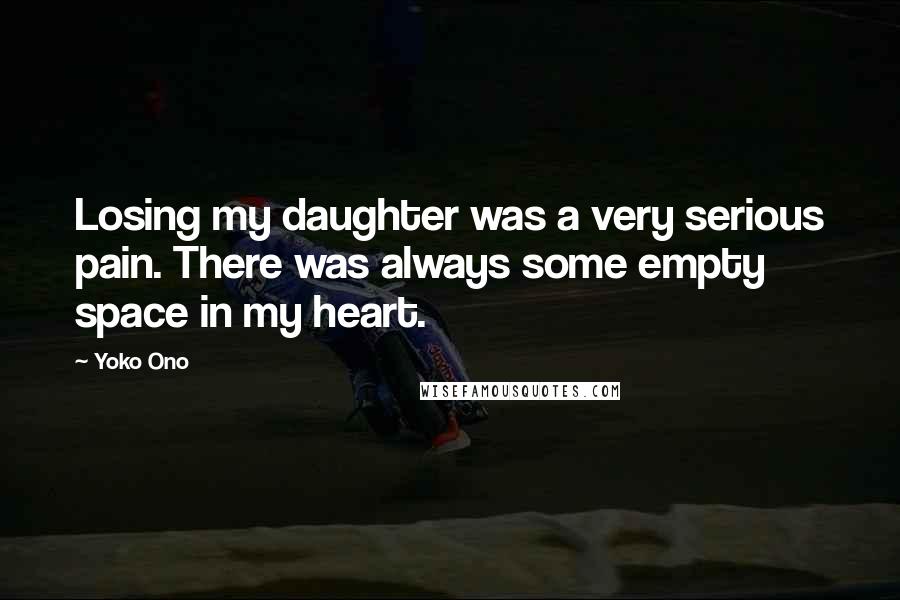 Yoko Ono Quotes: Losing my daughter was a very serious pain. There was always some empty space in my heart.