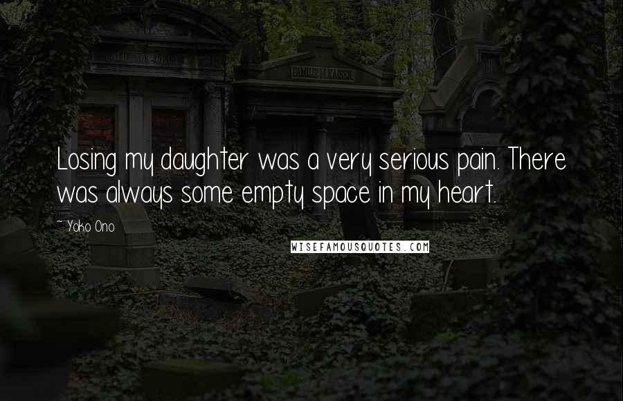 Yoko Ono Quotes: Losing my daughter was a very serious pain. There was always some empty space in my heart.