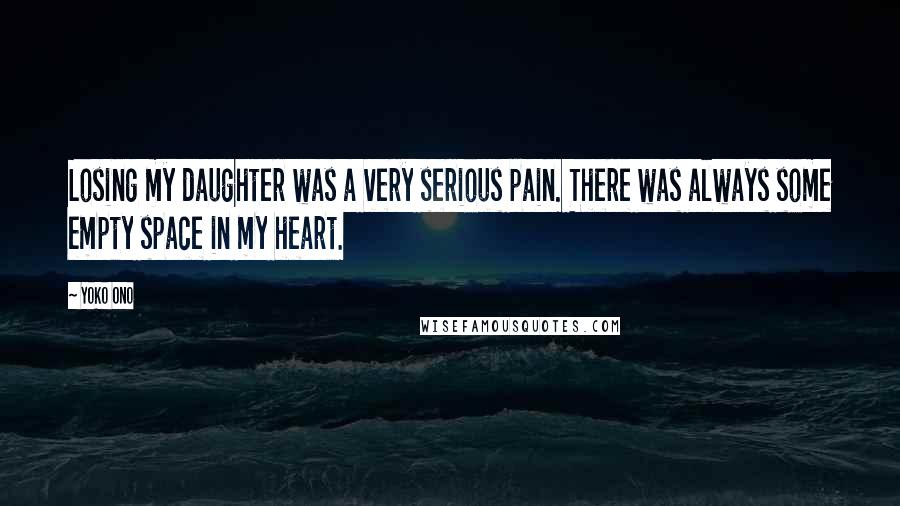 Yoko Ono Quotes: Losing my daughter was a very serious pain. There was always some empty space in my heart.