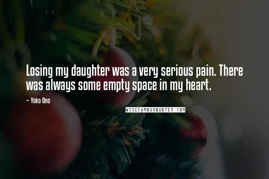 Yoko Ono Quotes: Losing my daughter was a very serious pain. There was always some empty space in my heart.