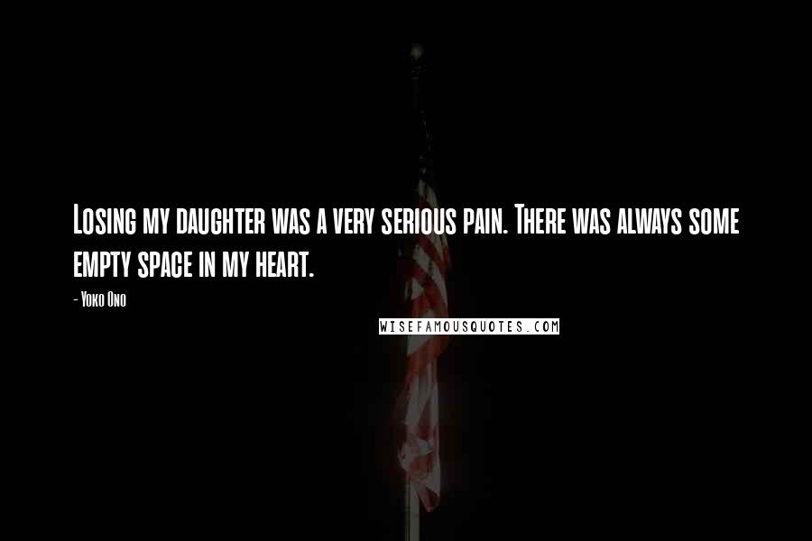 Yoko Ono Quotes: Losing my daughter was a very serious pain. There was always some empty space in my heart.